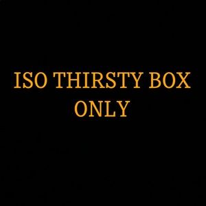ISO THIRSTY BOX ONLY